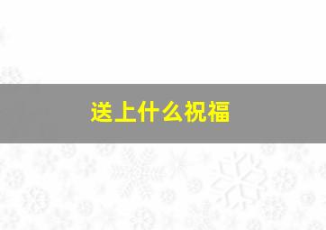 送上什么祝福