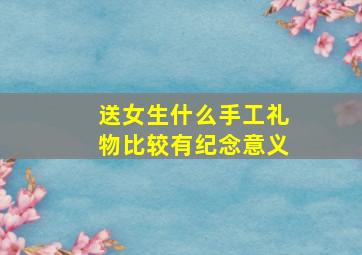 送女生什么手工礼物比较有纪念意义