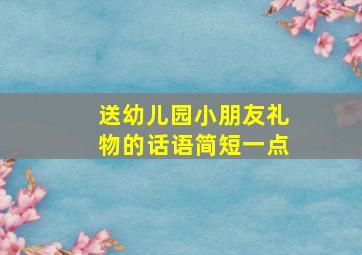 送幼儿园小朋友礼物的话语简短一点