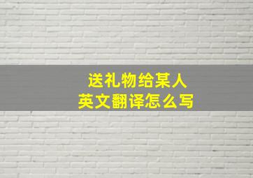 送礼物给某人英文翻译怎么写