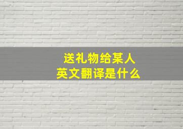 送礼物给某人英文翻译是什么