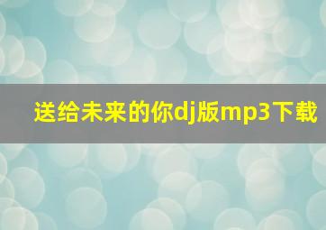 送给未来的你dj版mp3下载