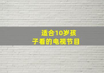 适合10岁孩子看的电视节目