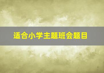 适合小学主题班会题目