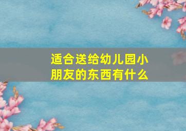 适合送给幼儿园小朋友的东西有什么