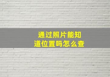 通过照片能知道位置吗怎么查