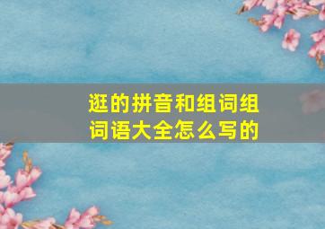 逛的拼音和组词组词语大全怎么写的