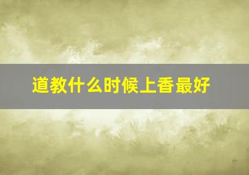 道教什么时候上香最好