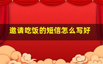 邀请吃饭的短信怎么写好