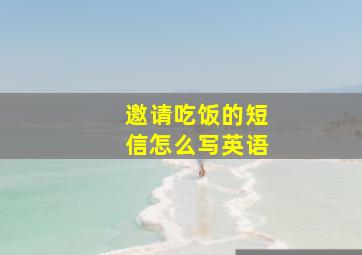 邀请吃饭的短信怎么写英语