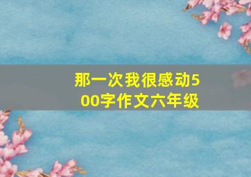 那一次我很感动500字作文六年级