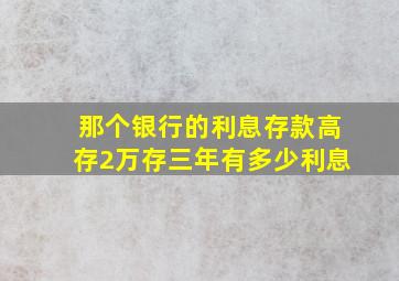 那个银行的利息存款高存2万存三年有多少利息