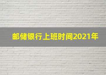 邮储银行上班时间2021年