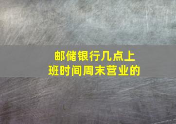 邮储银行几点上班时间周末营业的