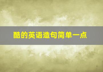 酷的英语造句简单一点