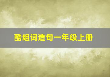 酷组词造句一年级上册