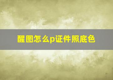 醒图怎么p证件照底色