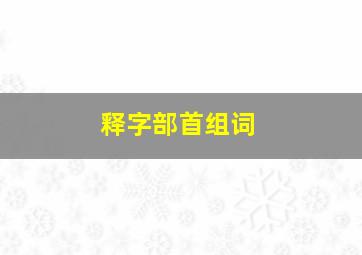 释字部首组词