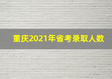 重庆2021年省考录取人数