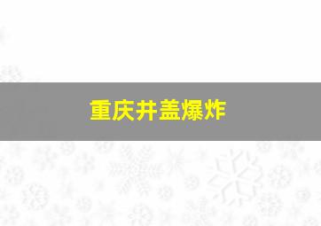 重庆井盖爆炸