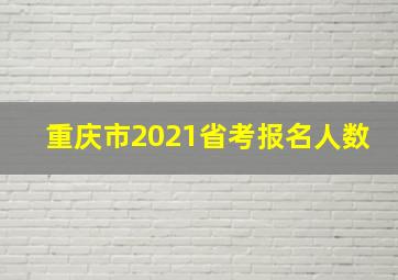 重庆市2021省考报名人数