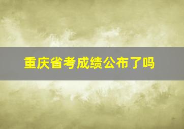 重庆省考成绩公布了吗