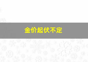 金价起伏不定