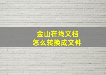 金山在线文档怎么转换成文件