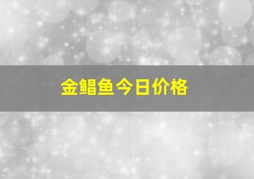 金鲳鱼今日价格