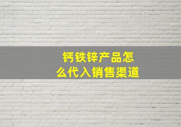 钙铁锌产品怎么代入销售渠道