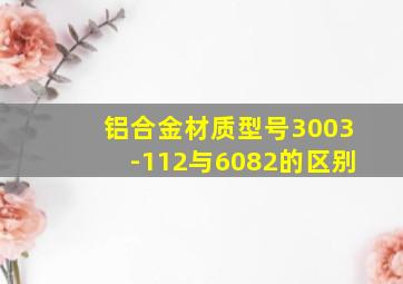 铝合金材质型号3003-112与6082的区别