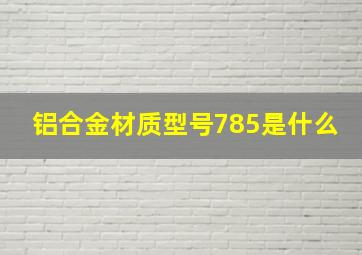 铝合金材质型号785是什么