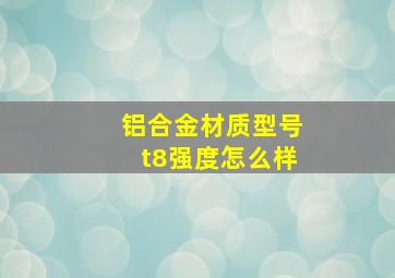 铝合金材质型号t8强度怎么样