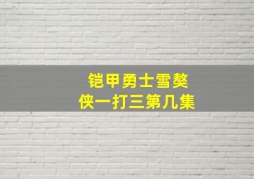 铠甲勇士雪獒侠一打三第几集