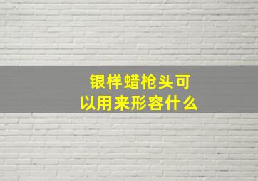 银样蜡枪头可以用来形容什么