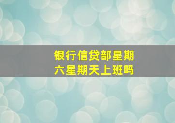 银行信贷部星期六星期天上班吗