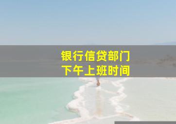 银行信贷部门下午上班时间