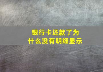 银行卡还款了为什么没有明细显示