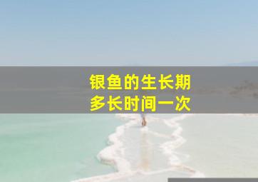 银鱼的生长期多长时间一次