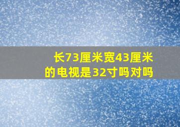 长73厘米宽43厘米的电视是32寸吗对吗