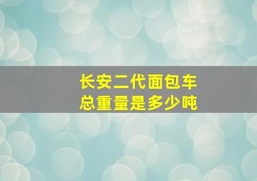 长安二代面包车总重量是多少吨