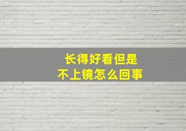 长得好看但是不上镜怎么回事