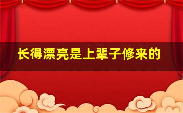 长得漂亮是上辈子修来的