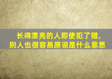 长得漂亮的人即使犯了错,别人也很容易原谅是什么意思