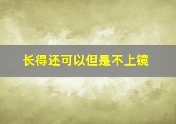 长得还可以但是不上镜