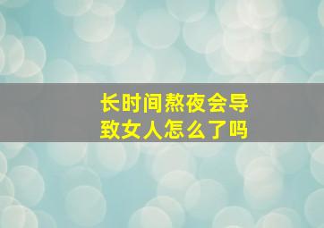 长时间熬夜会导致女人怎么了吗