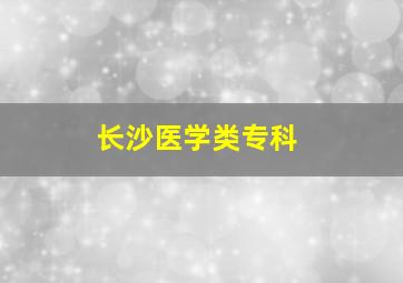 长沙医学类专科