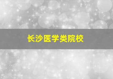 长沙医学类院校