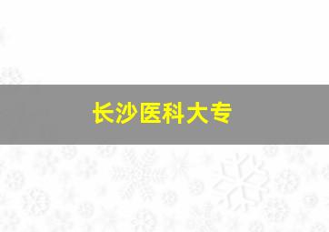 长沙医科大专