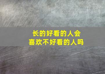 长的好看的人会喜欢不好看的人吗